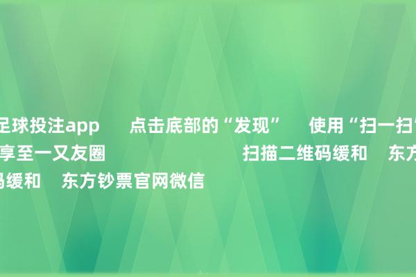 足球投注app 点击底部的“发现” 使用“扫一扫” 即可将网页共享至一又友圈 扫描二维码缓和 东方钞票官网微信