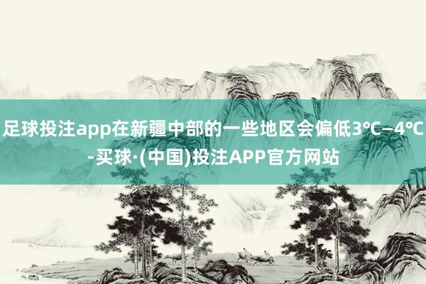 足球投注app在新疆中部的一些地区会偏低3℃—4℃-买球·(中国)投注APP官方网站