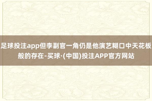 足球投注app但李副官一角仍是他演艺糊口中天花板般的存在-买球·(中国)投注APP官方网站